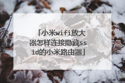 小米wifi放大器怎样连接隐藏ssid的小米路由器