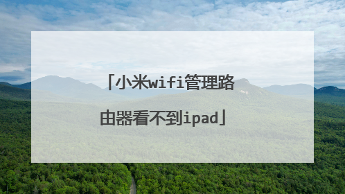 小米wifi管理路由器看不到ipad