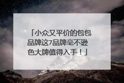 小众又平价的包包品牌这7品牌毫不逊色大牌值得入手!