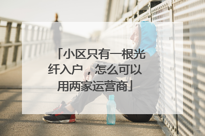 小区只有一根光纤入户，怎么可以用两家运营商