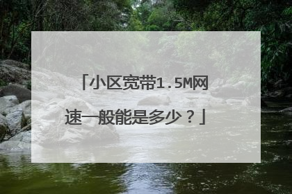 小区宽带1.5M网速一般能是多少？