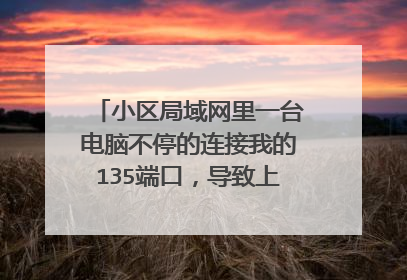 小区局域网里一台电脑不停的连接我的135端口，导致上网很慢，该怎么办？（天网监测到的）