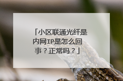小区联通光纤是内网IP是怎么回事？正常吗？