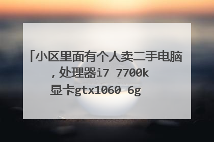 小区里面有个人卖二手电脑,处理器i7 7700k 显卡gtx1060 6g ,2800可信吗?