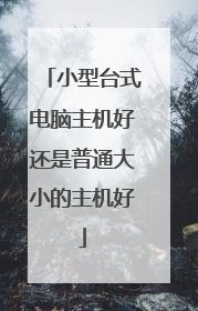 小型台式电脑主机好还是普通大小的主机好