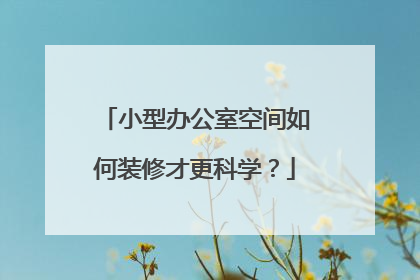 小型办公室空间如何装修才更科学?