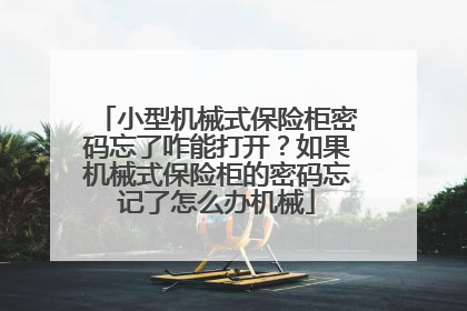 小型机械式保险柜密码忘了咋能打开?如果机械式保险柜的密码忘记了怎么办机械