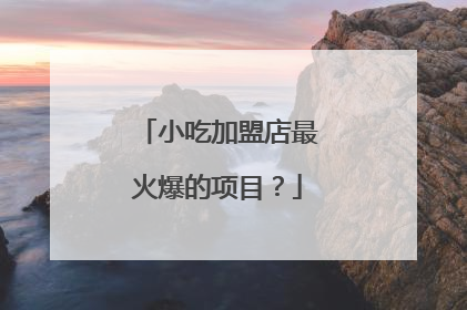 小吃加盟店最火爆的项目？