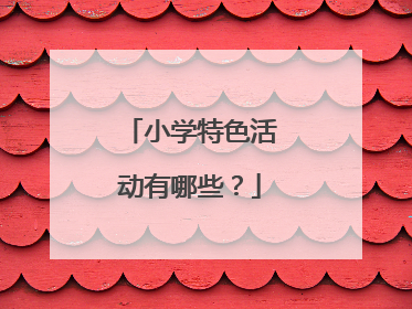 小学特色活动有哪些?