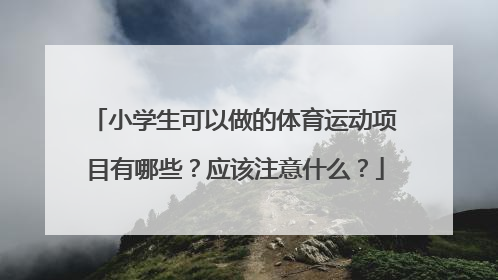 小学生可以做的体育运动项目有哪些？应该注意什么？