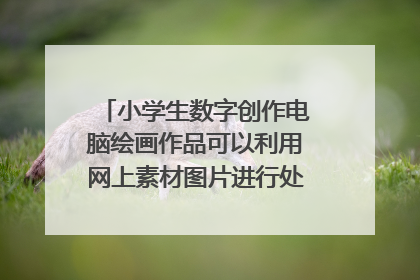 小学生数字创作电脑绘画作品可以利用网上素材图片进行处理制作吗?