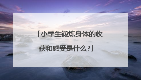小学生锻炼身体的收获和感受是什么?