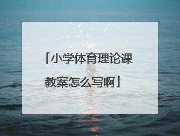 小学体育理论课教案怎么写啊