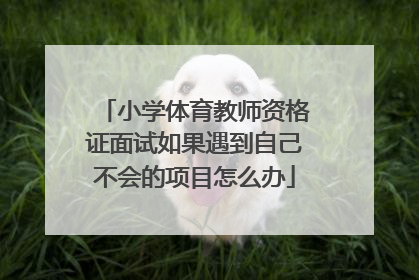 小学体育教师资格证面试如果遇到自己不会的项目怎么办