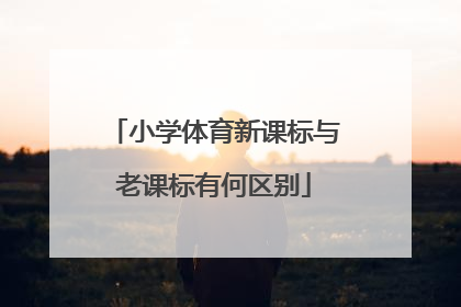 小学体育新课标与老课标有何区别