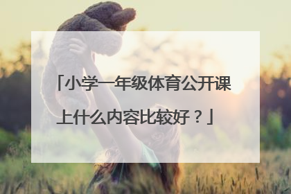 小学一年级体育公开课上什么内容比较好？