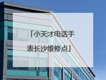 小天才电话手表长沙维修点