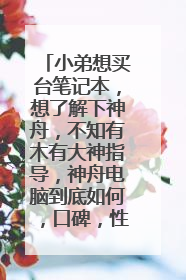 小弟想买台笔记本，想了解下神舟，不知有木有大神指导，神舟电脑到底如何，口碑，性能，售后服务等