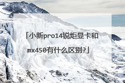 小新pro14锐炬显卡和mx450有什么区别?