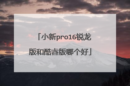 小新pro16锐龙版和酷睿版哪个好