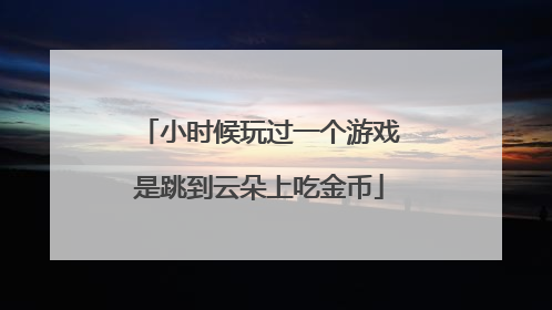 小时候玩过一个游戏是跳到云朵上吃金币