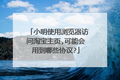 小明使用浏览器访问淘宝主页,可能会用到哪些协议?