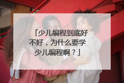少儿编程到底好不好,为什么要学少儿编程啊?
