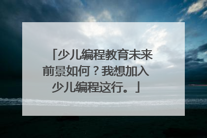 少儿编程教育未来前景如何?我想加入少儿编程这行。