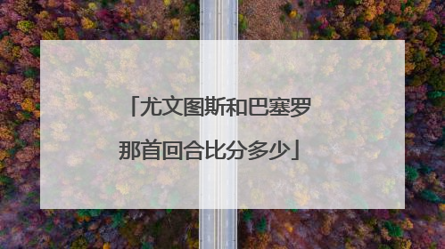 尤文图斯和巴塞罗那首回合比分多少