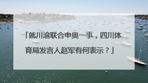 就川渝联合申奥一事,四川体育局发言人赵军有何表示?