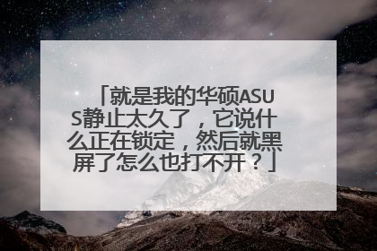 就是我的华硕ASUS静止太久了，它说什么正在锁定，然后就黑屏了怎么也打不开？