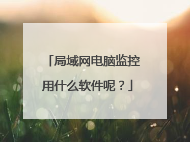 局域网电脑监控用什么软件呢?