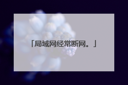 局域网经常断网。
