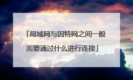 局域网与因特网之间一般需要通过什么进行连接