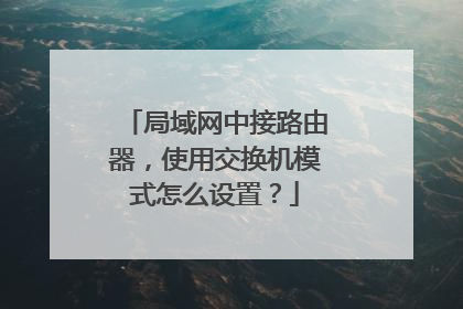 局域网中接路由器,使用交换机模式怎么设置?