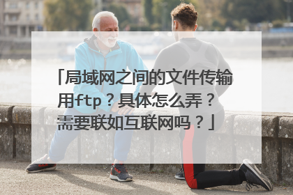 局域网之间的文件传输用ftp?具体怎么弄?需要联如互联网吗?
