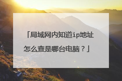 局域网内知道ip地址怎么查是哪台电脑?