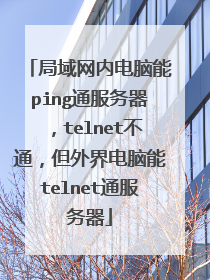 局域网内电脑能ping通服务器，telnet不通，但外界电脑能telnet通服务器