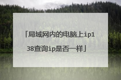 局域网内的电脑上ip138查询ip是否一样