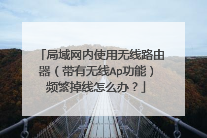 局域网内使用无线路由器（带有无线Ap功能）频繁掉线怎么办？