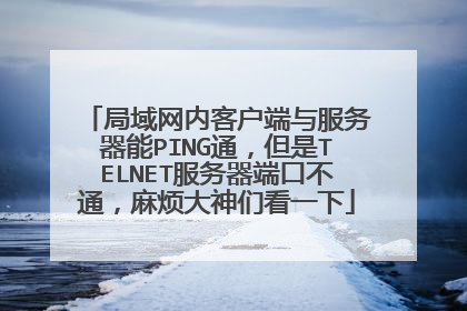 局域网内客户端与服务器能PING通，但是TELNET服务器端口不通，麻烦大神们看一下