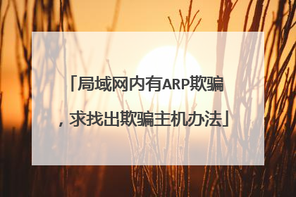 局域网内有ARP欺骗,求找出欺骗主机办法