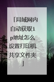 局域网内自动获取ip地址怎么设置打印机共享文件夹