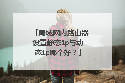 局域网内路由器设置静态ip与动态ip哪个好?