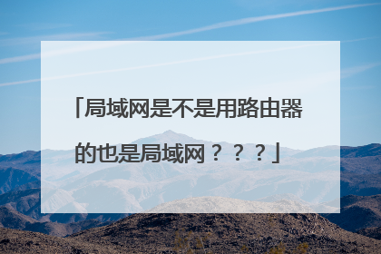 局域网是不是用路由器的也是局域网？？？