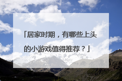 居家时期,有哪些上头的小游戏值得推荐?