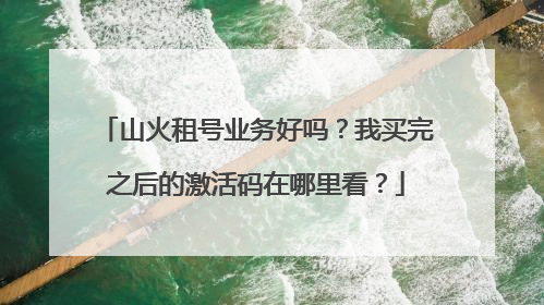 山火租号业务好吗?我买完之后的激活码在哪里看?