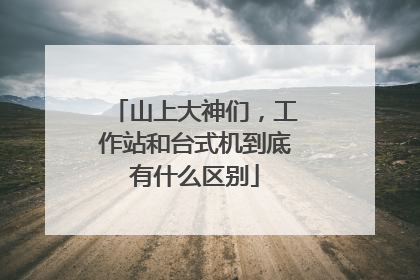 山上大神们，工作站和台式机到底有什么区别