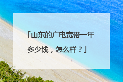 山东的广电宽带一年多少钱,怎么样?