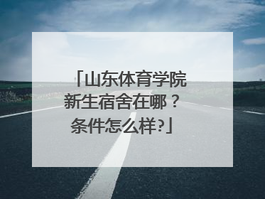 山东体育学院新生宿舍在哪？条件怎么样?